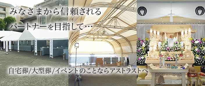 みなさまの信頼されるパートナーを目指して… 自宅葬/大型葬/イベントのことならアストラストへ